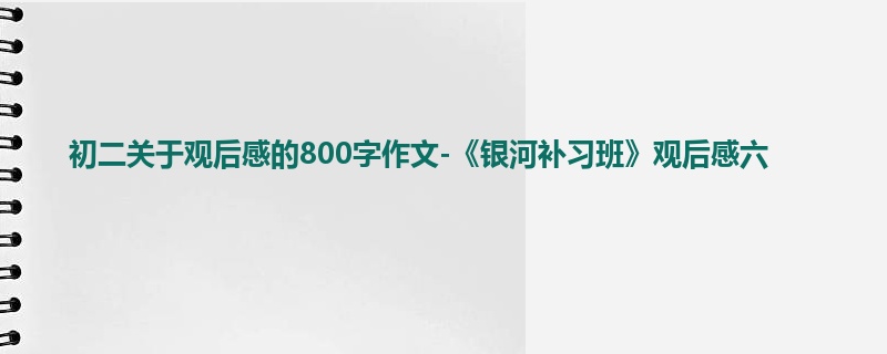 初二关于观后感的800字作文-《银河补习班》观后感六