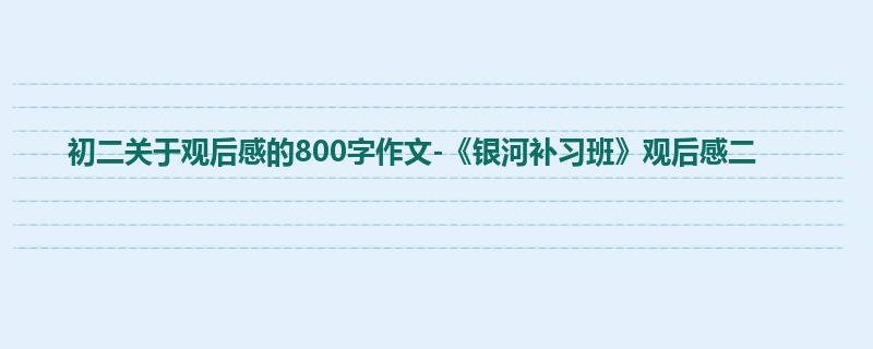 初二关于观后感的800字作文-《银河补习班》观后感二