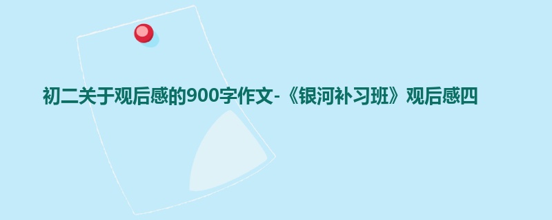 初二关于观后感的900字作文-《银河补习班》观后感四