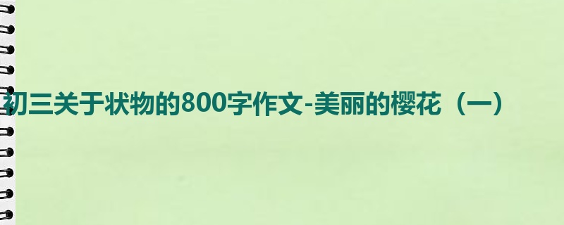 初三关于状物的800字作文-美丽的樱花(一)