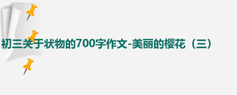 初三关于状物的700字作文-美丽的樱花(三)