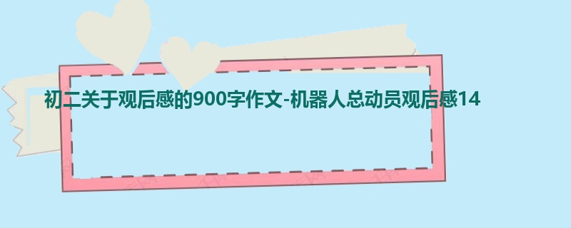 初二关于观后感的900字作文-机器人总动员观后感14