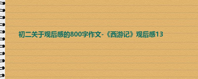 初二关于观后感的800字作文-《西游记》观后感13