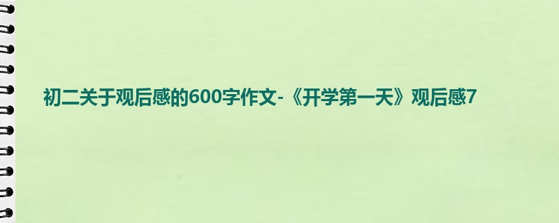 初二关于观后感的600字作文-《开学第一天》观后感7