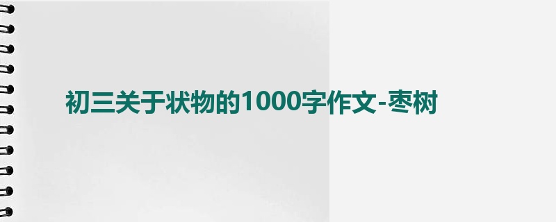 初三关于状物的1000字作文-枣树