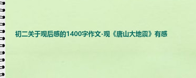 初二关于观后感的1400字作文-观《唐山大地震》有感
