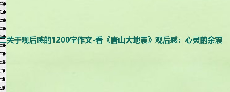 初二关于观后感的1200字作文-看《唐山大地震》观后感:心灵的余震