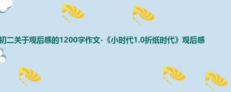 初二关于观后感的1200字作文-《小时代1.0折纸时代》观后感
