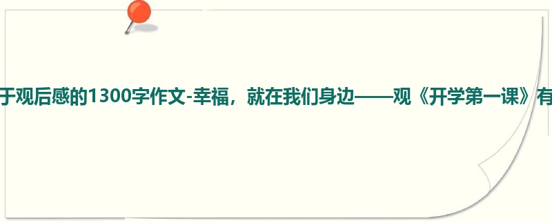 初二关于观后感的1300字作文-幸福,就在我们身边——观《开学第一课》有感