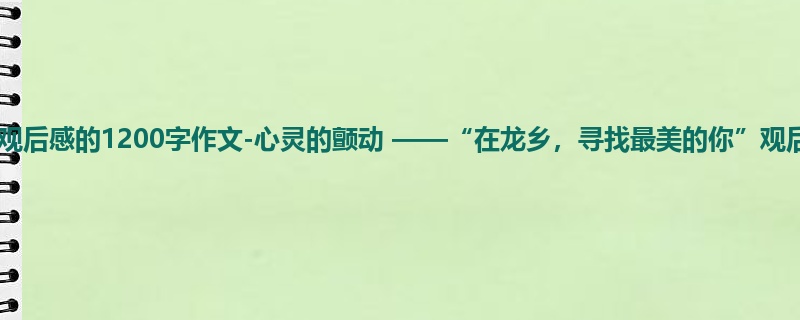 初二关于观后感的1200字作文-心灵的颤动 ——“在龙乡,寻找最美的你”观后感
