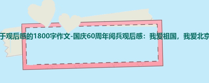 初二关于观后感的1800字作文-国庆60周年阅兵观后感:我爱祖国,我爱北京