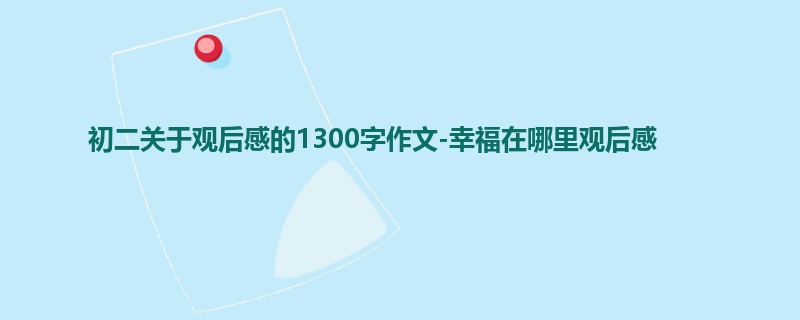 初二关于观后感的1300字作文-幸福在哪里观后感