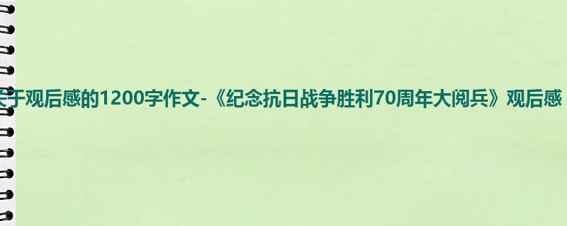 初二关于观后感的1200字作文-《纪念抗日战争胜利70周年大阅兵》观后感