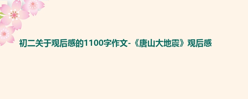 初二关于观后感的1100字作文-《唐山大地震》观后感