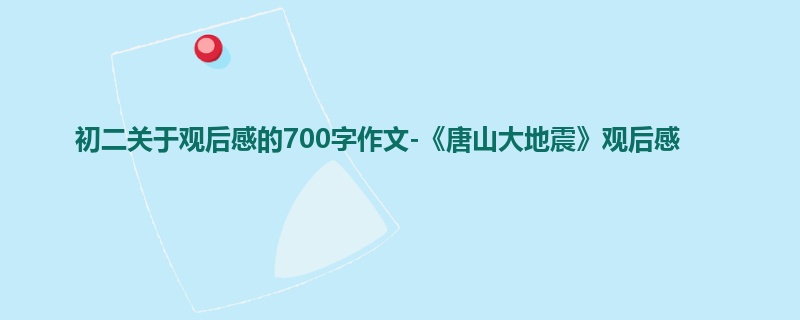初二关于观后感的700字作文-《唐山大地震》观后感