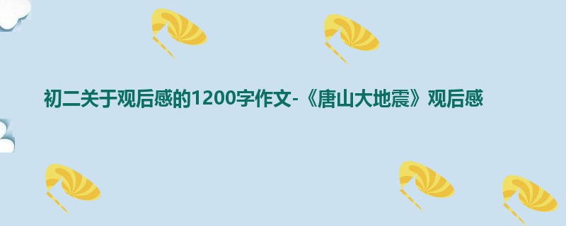 初二关于观后感的1200字作文-《唐山大地震》观后感