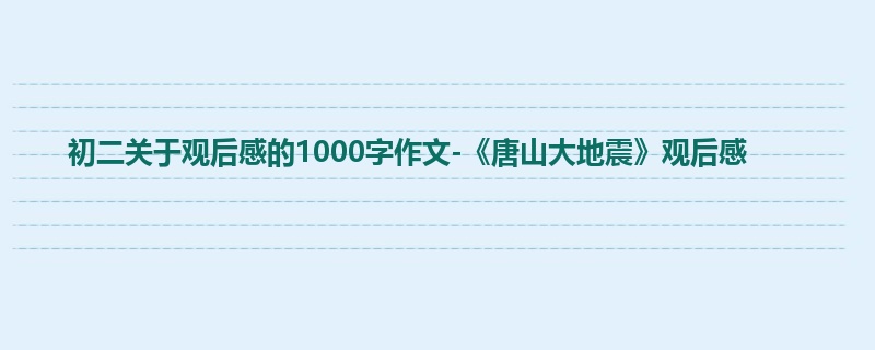 初二关于观后感的1000字作文-《唐山大地震》观后感