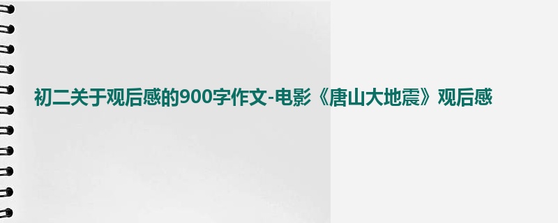 初二关于观后感的900字作文-电影《唐山大地震》观后感