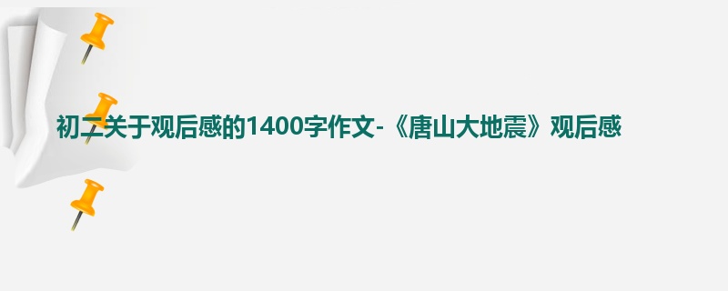 初二关于观后感的1400字作文-《唐山大地震》观后感