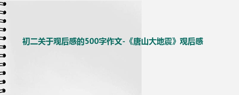 初二关于观后感的500字作文-《唐山大地震》观后感
