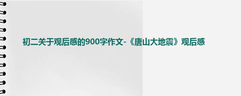 初二关于观后感的900字作文-《唐山大地震》观后感