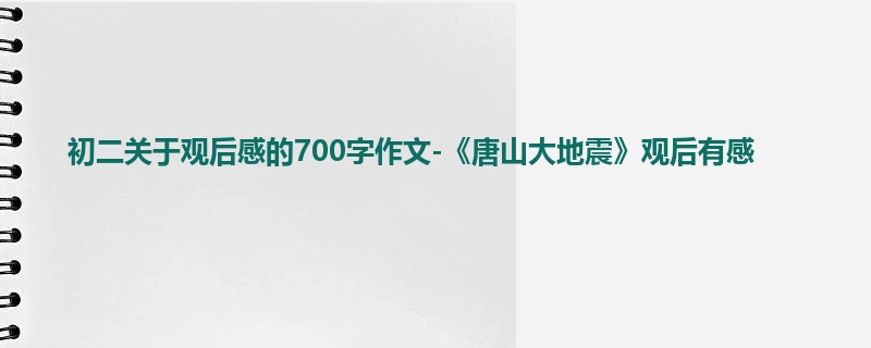 初二关于观后感的700字作文-《唐山大地震》观后有感