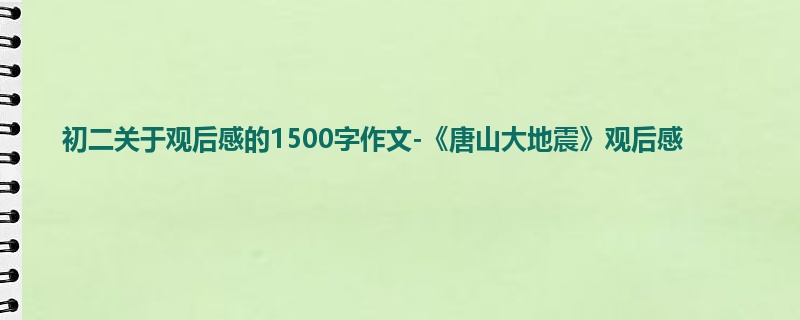 初二关于观后感的1500字作文-《唐山大地震》观后感