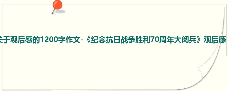 初二关于观后感的1200字作文-《纪念抗日战争胜利70周年大阅兵》观后感