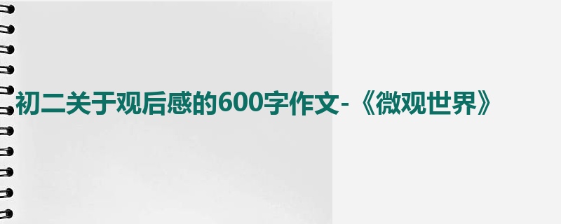 初二关于观后感的600字作文-《微观世界》
