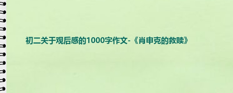 初二关于观后感的1000字作文-《肖申克的救赎》