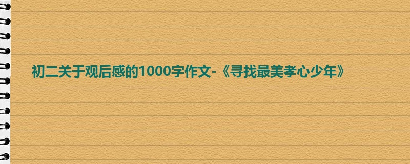 初二关于观后感的1000字作文-《寻找最美孝心少年》