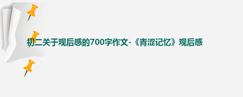 初二关于观后感的700字作文-《青涩记忆》观后感