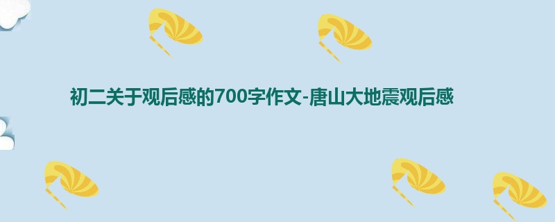 初二关于观后感的700字作文-唐山大地震观后感