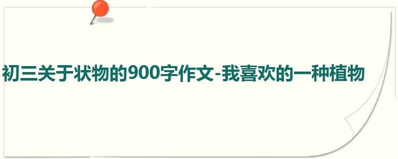 初三关于状物的900字作文-我喜欢的一种植物