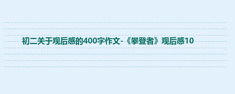 初二关于观后感的400字作文-《攀登者》观后感10