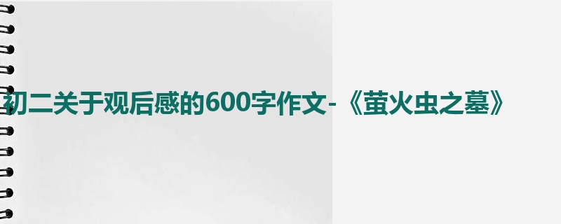 初二关于观后感的600字作文-《萤火虫之墓》