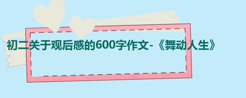 初二关于观后感的600字作文-《舞动人生》
