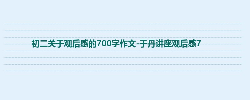 初二关于观后感的700字作文-于丹讲座观后感7
