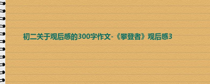 初二关于观后感的300字作文-《攀登者》观后感3