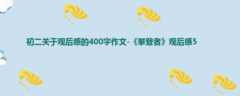 初二关于观后感的400字作文-《攀登者》观后感5