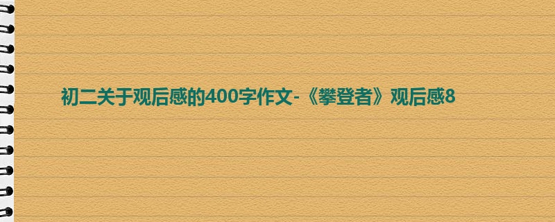 初二关于观后感的400字作文-《攀登者》观后感8
