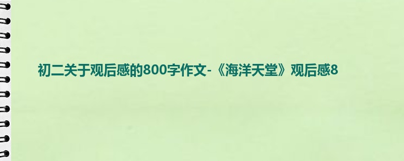 初二关于观后感的800字作文-《海洋天堂》观后感8