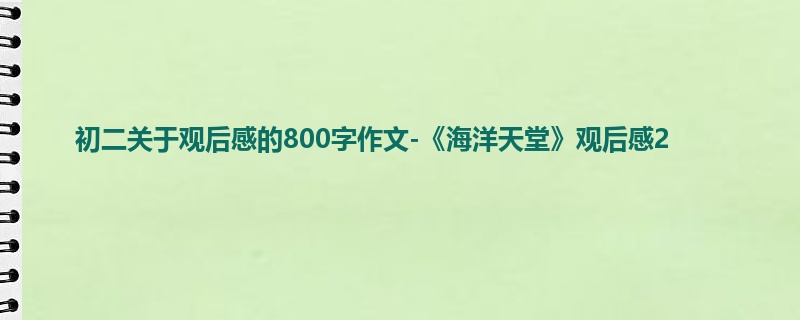 初二关于观后感的800字作文-《海洋天堂》观后感2