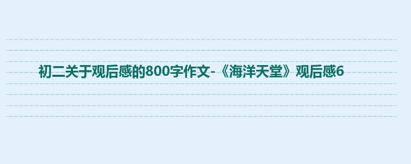 初二关于观后感的800字作文-《海洋天堂》观后感6