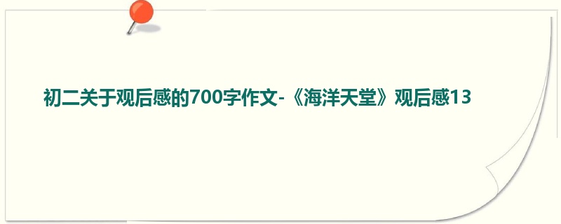 初二关于观后感的700字作文-《海洋天堂》观后感13