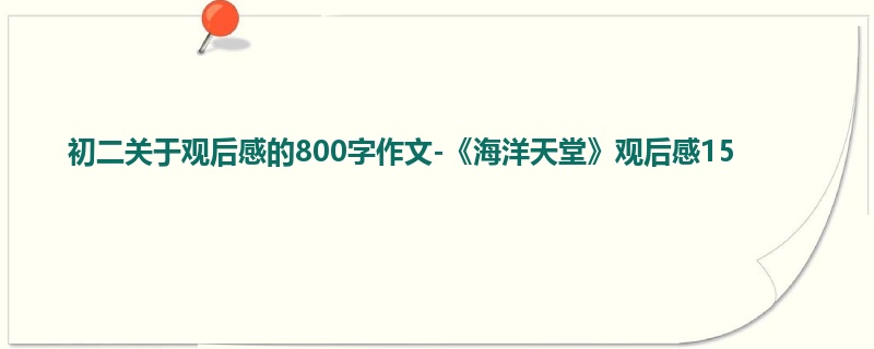 初二关于观后感的800字作文-《海洋天堂》观后感15