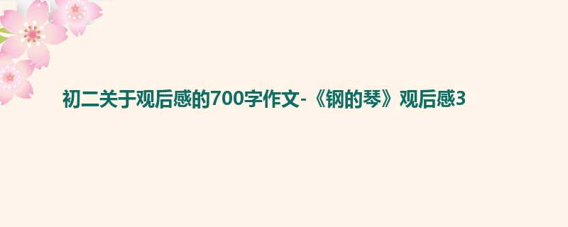 初二关于观后感的700字作文-《钢的琴》观后感3