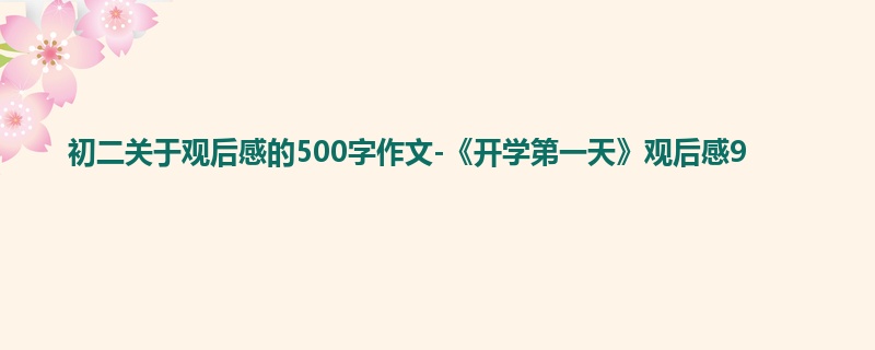 初二关于观后感的500字作文-《开学第一天》观后感9