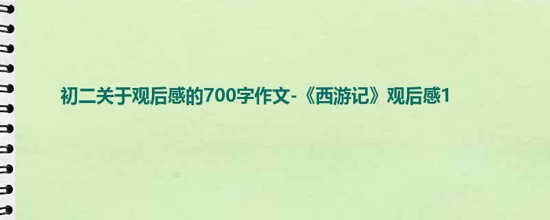 初二关于观后感的700字作文-《西游记》观后感1