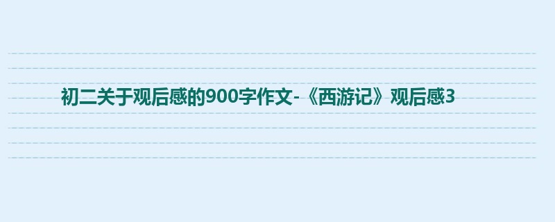 初二关于观后感的900字作文-《西游记》观后感3